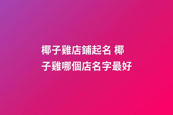 椰子雞店鋪起名 椰子雞哪個店名字最好-第1張-店鋪起名-玄機派